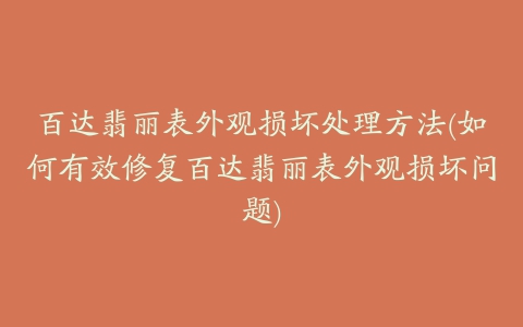 百达翡丽表外观损坏处理方法(如何有效修复百达翡丽表外观损坏问题)