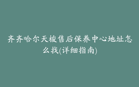 齐齐哈尔天梭售后保养中心地址怎么找(详细指南)