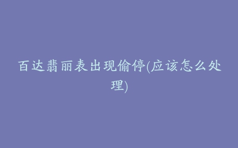 百达翡丽表出现偷停(应该怎么处理)