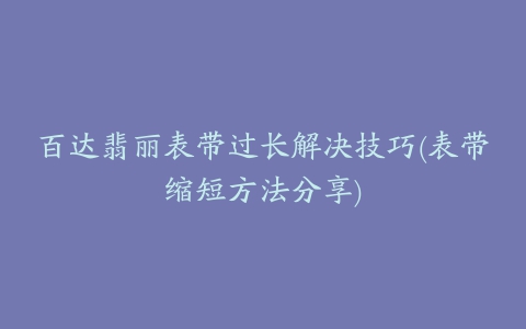 百达翡丽表带过长解决技巧(表带缩短方法分享)