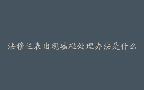 法穆兰表出现磕碰处理办法是什么