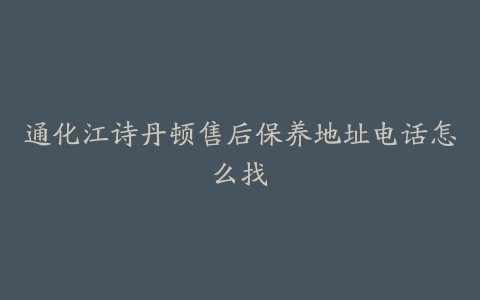 通化江诗丹顿售后保养地址电话怎么找