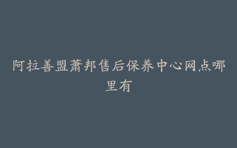 阿拉善盟萧邦售后保养中心网点哪里有