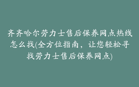 齐齐哈尔劳力士售后保养网点热线怎么找(全方位指南，让您轻松寻找劳力士售后保养网点)