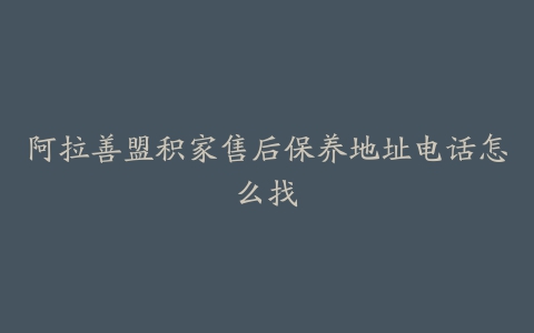 阿拉善盟积家售后保养地址电话怎么找