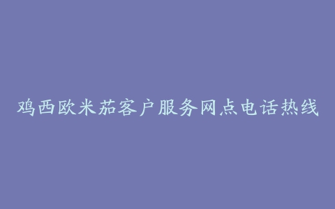 鸡西欧米茄客户服务网点电话热线