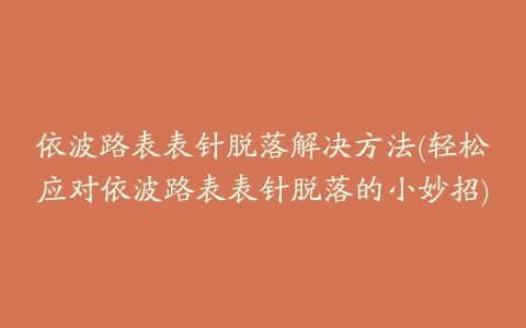 依波路表表针脱落解决方法(轻松应对依波路表表针脱落的小妙招)