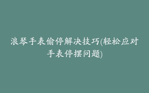 浪琴手表偷停解决技巧(轻松应对手表停摆问题)