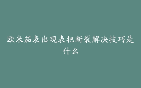 欧米茄表出现表把断裂解决技巧是什么