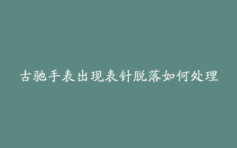 古驰手表出现表针脱落如何处理