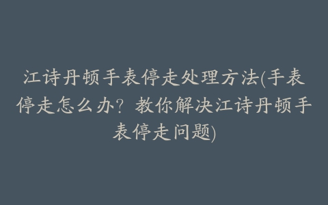 江诗丹顿手表停走处理方法(手表停走怎么办？教你解决江诗丹顿手表停走问题)