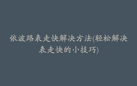 依波路表走快解决方法(轻松解决表走快的小技巧)