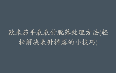 欧米茄手表表针脱落处理方法(轻松解决表针掉落的小技巧)