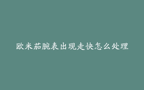 欧米茄腕表出现走快怎么处理