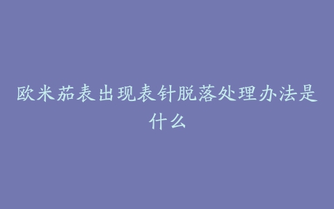 欧米茄表出现表针脱落处理办法是什么