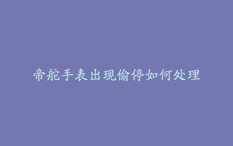 帝舵手表出现偷停如何处理