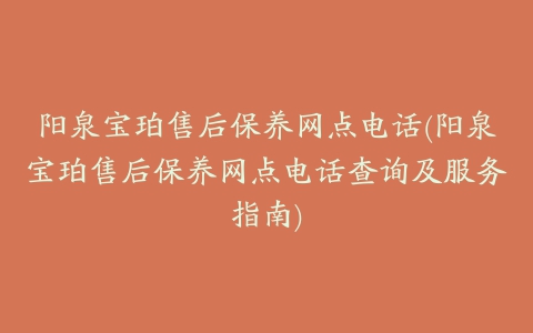 阳泉宝珀售后保养网点电话(阳泉宝珀售后保养网点电话查询及服务指南)