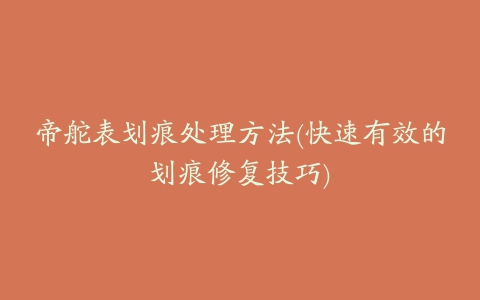 帝舵表划痕处理方法(快速有效的划痕修复技巧)