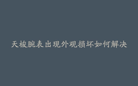 天梭腕表出现外观损坏如何解决