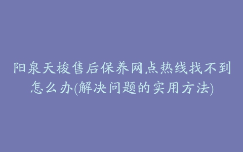 阳泉天梭售后保养网点热线找不到怎么办(解决问题的实用方法)