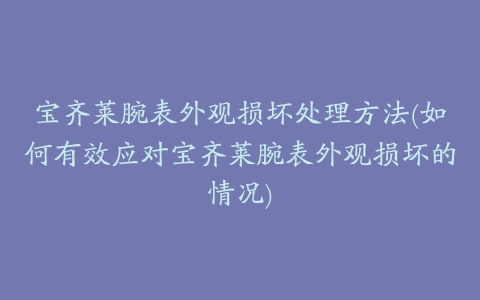 宝齐莱腕表外观损坏处理方法(如何有效应对宝齐莱腕表外观损坏的情况)