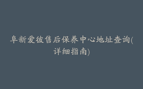 阜新爱彼售后保养中心地址查询(详细指南)