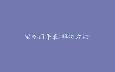 宝格丽手表(解决方法)