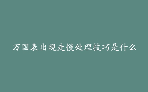 万国表出现走慢处理技巧是什么