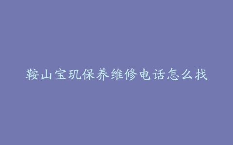 鞍山宝玑保养维修电话怎么找