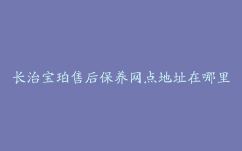 长治宝珀售后保养网点地址在哪里