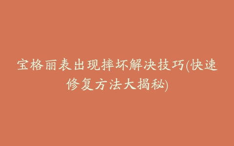 宝格丽表出现摔坏解决技巧(快速修复方法大揭秘)