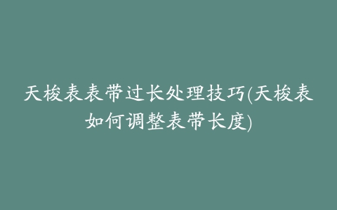 天梭表表带过长处理技巧(天梭表如何调整表带长度)