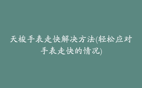 天梭手表走快解决方法(轻松应对手表走快的情况)