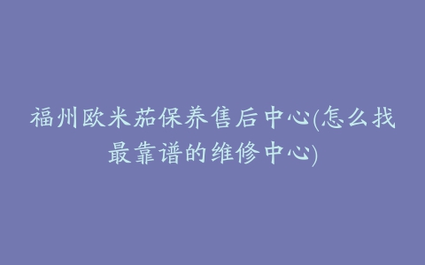 福州欧米茄保养售后中心(怎么找最靠谱的维修中心)