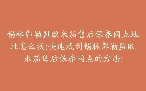 锡林郭勒盟欧米茄售后保养网点地址怎么找(快速找到锡林郭勒盟欧米茄售后保养网点的方法)