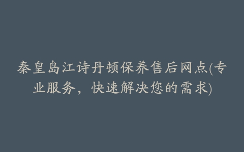 秦皇岛江诗丹顿保养售后网点(专业服务，快速解决您的需求)