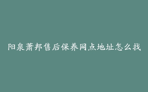 阳泉萧邦售后保养网点地址怎么找