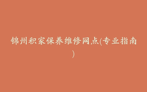 锦州积家保养维修网点(专业指南)