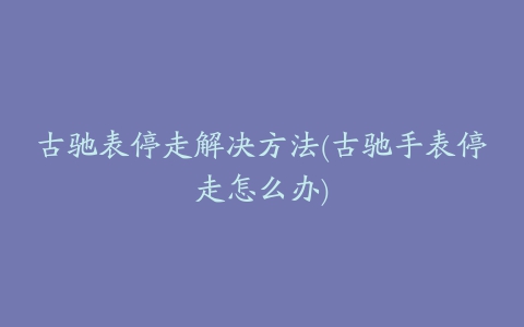 古驰表停走解决方法(古驰手表停走怎么办)