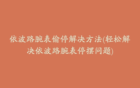 依波路腕表偷停解决方法(轻松解决依波路腕表停摆问题)