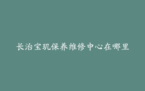 长治宝玑保养维修中心在哪里