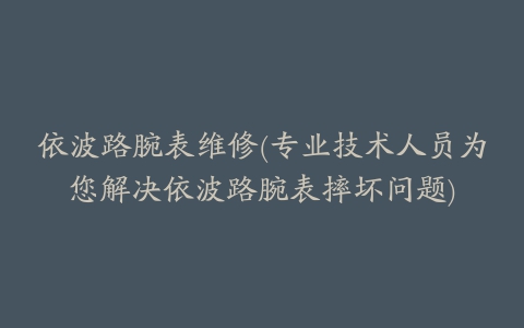 依波路腕表维修(专业技术人员为您解决依波路腕表摔坏问题)