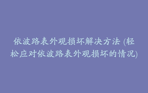 依波路表外观损坏解决方法 (轻松应对依波路表外观损坏的情况)