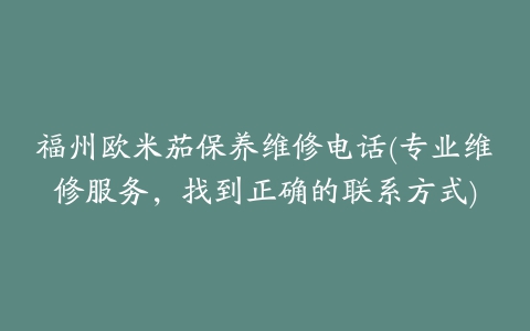 福州欧米茄保养维修电话(专业维修服务，找到正确的联系方式)