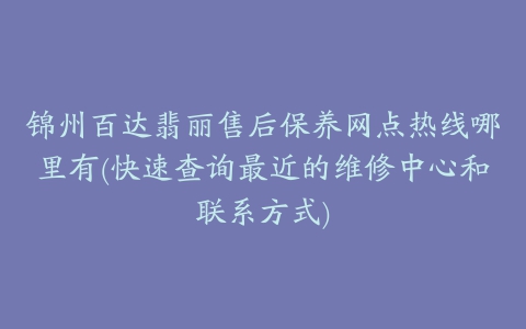 锦州百达翡丽售后保养网点热线哪里有(快速查询最近的维修中心和联系方式)