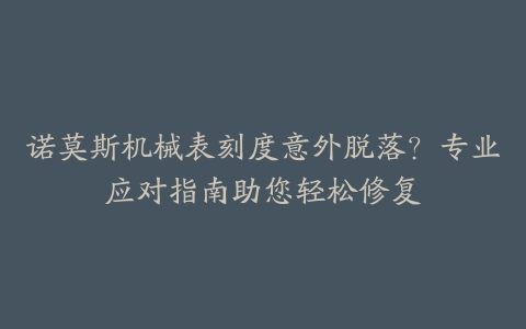 诺莫斯机械表刻度意外脱落？专业应对指南助您轻松修复