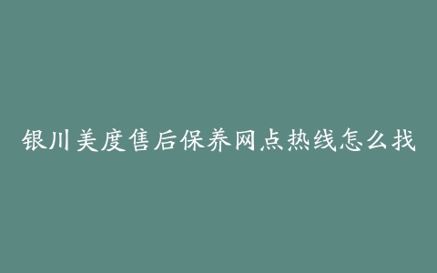 银川美度售后保养网点热线怎么找