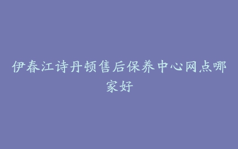 伊春江诗丹顿售后保养中心网点哪家好