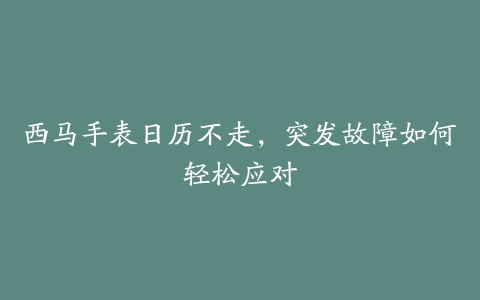 西马手表日历不走，突发故障如何轻松应对