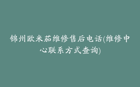 锦州欧米茄维修售后电话(维修中心联系方式查询)